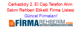 Cerkezköy+2.+El+Cep+Telefon+Alım+Satım+Rehberi+Etiketli+Firma+Listesi Güncel+Firmaları!