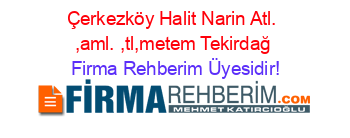 Çerkezköy+Halit+Narin+Atl.+,aml.+,tl,metem+Tekirdağ Firma+Rehberim+Üyesidir!