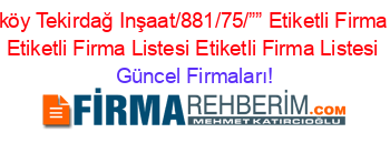 Cerkezköy+Tekirdağ+Inşaat/881/75/””+Etiketli+Firma+Listesi+Etiketli+Firma+Listesi+Etiketli+Firma+Listesi Güncel+Firmaları!