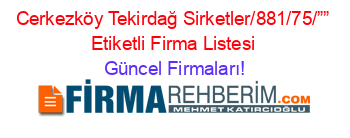 Cerkezköy+Tekirdağ+Sirketler/881/75/””+Etiketli+Firma+Listesi Güncel+Firmaları!