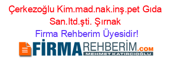 Çerkezoğlu+Kim.mad.nak.inş.pet+Gıda+San.ltd.şti.+Şırnak Firma+Rehberim+Üyesidir!