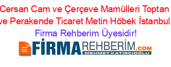 Cersan+Cam+ve+Çerçeve+Mamülleri+Toptan+ve+Perakende+Ticaret+Metin+Höbek+İstanbul Firma+Rehberim+Üyesidir!
