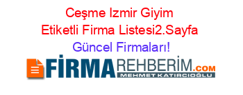 Ceşme+Izmir+Giyim+Etiketli+Firma+Listesi2.Sayfa Güncel+Firmaları!