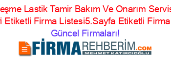 Ceşme+Lastik+Tamir+Bakım+Ve+Onarım+Servisi+Rehberi+Etiketli+Firma+Listesi5.Sayfa+Etiketli+Firma+Listesi Güncel+Firmaları!