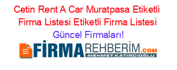 Cetin+Rent+A+Car+Muratpasa+Etiketli+Firma+Listesi+Etiketli+Firma+Listesi Güncel+Firmaları!
