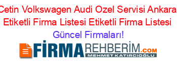 Cetin+Volkswagen+Audi+Ozel+Servisi+Ankara+Etiketli+Firma+Listesi+Etiketli+Firma+Listesi Güncel+Firmaları!