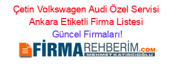 Çetin+Volkswagen+Audi+Özel+Servisi+Ankara+Etiketli+Firma+Listesi Güncel+Firmaları!
