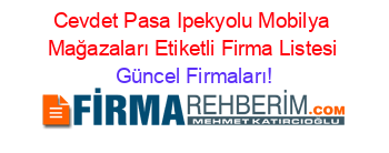 Cevdet+Pasa+Ipekyolu+Mobilya+Mağazaları+Etiketli+Firma+Listesi Güncel+Firmaları!