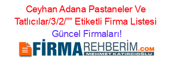 Ceyhan+Adana+Pastaneler+Ve+Tatlıcılar/3/2/””+Etiketli+Firma+Listesi Güncel+Firmaları!