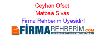 Ceyhan+Ofset+Matbaa+Sivas Firma+Rehberim+Üyesidir!