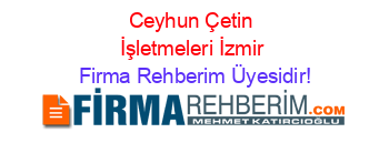 Ceyhun+Çetin+İşletmeleri+İzmir Firma+Rehberim+Üyesidir!