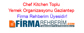 Chef+Kitchen+Toplu+Yemek+Organizasyonu+Gaziantep Firma+Rehberim+Üyesidir!