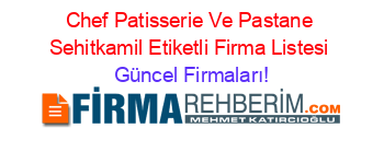 Chef+Patisserie+Ve+Pastane+Sehitkamil+Etiketli+Firma+Listesi Güncel+Firmaları!