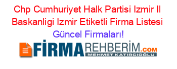 Chp+Cumhuriyet+Halk+Partisi+Izmir+Il+Baskanligi+Izmir+Etiketli+Firma+Listesi Güncel+Firmaları!