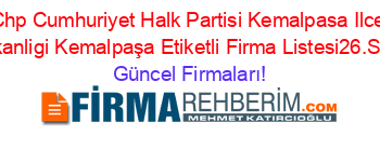 Chp+Cumhuriyet+Halk+Partisi+Kemalpasa+Ilce+Baskanligi+Kemalpaşa+Etiketli+Firma+Listesi26.Sayfa Güncel+Firmaları!