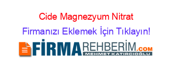 Cide+Magnezyum+Nitrat Firmanızı+Eklemek+İçin+Tıklayın!