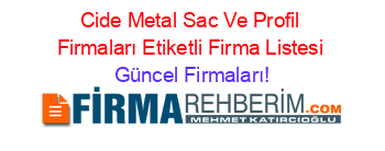 Cide+Metal+Sac+Ve+Profil+Firmaları+Etiketli+Firma+Listesi Güncel+Firmaları!