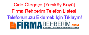 +Cide+Ötegeçe+(Yeniköy+Köyü)+Firma+Rehberim+Telefon+Listesi Telefonunuzu+Eklemek+İçin+Tıklayın!