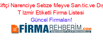 Ciftçi+Narenciye+Sebze+Meyve+San.tic.ve+Dış+T+Izmir+Etiketli+Firma+Listesi Güncel+Firmaları!