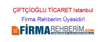 ÇİFTÇİOĞLU+TİCARET+Istanbul Firma+Rehberim+Üyesidir!