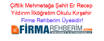 Çiftlik+Mehmetağa+Şehit+Er+Recep+Yıldırım+İlköğretim+Okulu+Kırşehir Firma+Rehberim+Üyesidir!