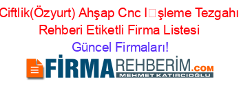 Ciftlik(Özyurt)+Ahşap+Cnc+İşleme+Tezgahı+Rehberi+Etiketli+Firma+Listesi Güncel+Firmaları!