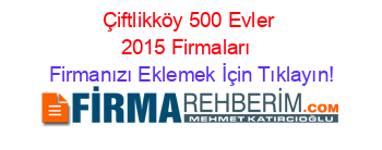 Çiftlikköy+500+Evler+2015+Firmaları+ Firmanızı+Eklemek+İçin+Tıklayın!
