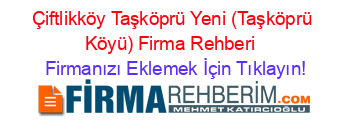 Çiftlikköy+Taşköprü+Yeni+(Taşköprü+Köyü)+Firma+Rehberi+ Firmanızı+Eklemek+İçin+Tıklayın!