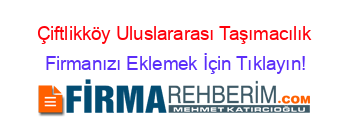 Çiftlikköy+Uluslararası+Taşımacılık Firmanızı+Eklemek+İçin+Tıklayın!