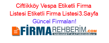 Ciftlikköy+Vespa+Etiketli+Firma+Listesi+Etiketli+Firma+Listesi3.Sayfa Güncel+Firmaları!