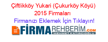 Çiftlikköy+Yukari+(Çukurköy+Köyü)+2015+Firmaları+ Firmanızı+Eklemek+İçin+Tıklayın!