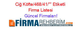 Ciğ+Köfte/468/41/””+Etiketli+Firma+Listesi Güncel+Firmaları!