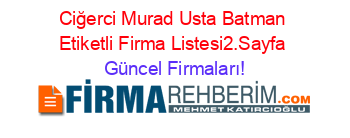 Ciğerci+Murad+Usta+Batman+Etiketli+Firma+Listesi2.Sayfa Güncel+Firmaları!