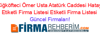 Çiğköfteci+Ömer+Usta+Atatürk+Caddesi+Hatay+Etiketli+Firma+Listesi+Etiketli+Firma+Listesi Güncel+Firmaları!