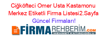 Ciğköfteci+Omer+Usta+Kastamonu+Merkez+Etiketli+Firma+Listesi2.Sayfa Güncel+Firmaları!