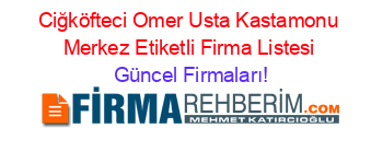 Ciğköfteci+Omer+Usta+Kastamonu+Merkez+Etiketli+Firma+Listesi Güncel+Firmaları!