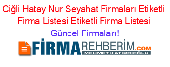 Ciğli+Hatay+Nur+Seyahat+Firmaları+Etiketli+Firma+Listesi+Etiketli+Firma+Listesi Güncel+Firmaları!