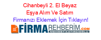 Cihanbeyli+2.+El+Beyaz+Eşya+Alım+Ve+Satım Firmanızı+Eklemek+İçin+Tıklayın!