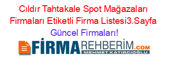 Cıldır+Tahtakale+Spot+Mağazaları+Firmaları+Etiketli+Firma+Listesi3.Sayfa Güncel+Firmaları!