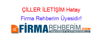 ÇİLLER+İLETİŞİM+Hatay Firma+Rehberim+Üyesidir!