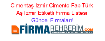 Cimentaş+Izmir+Cimento+Fab+Türk+Aş+Izmir+Etiketli+Firma+Listesi Güncel+Firmaları!