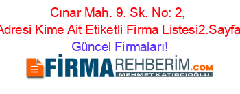 Cınar+Mah.+9.+Sk.+No:+2,+Adresi+Kime+Ait+Etiketli+Firma+Listesi2.Sayfa Güncel+Firmaları!
