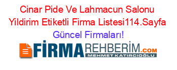 Cinar+Pide+Ve+Lahmacun+Salonu+Yildirim+Etiketli+Firma+Listesi114.Sayfa Güncel+Firmaları!