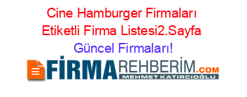 Cine+Hamburger+Firmaları+Etiketli+Firma+Listesi2.Sayfa Güncel+Firmaları!