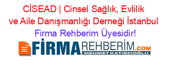 CİSEAD+|+Cinsel+Sağlık,+Evlilik+ve+Aile+Danışmanlığı+Derneği+İstanbul Firma+Rehberim+Üyesidir!