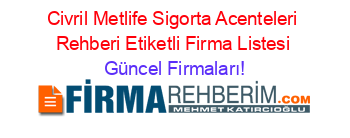 Civril+Metlife+Sigorta+Acenteleri+Rehberi+Etiketli+Firma+Listesi Güncel+Firmaları!