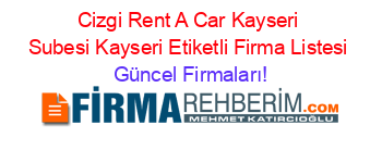 Cizgi+Rent+A+Car+Kayseri+Subesi+Kayseri+Etiketli+Firma+Listesi Güncel+Firmaları!