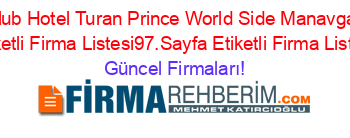 Club+Hotel+Turan+Prince+World+Side+Manavgat+Etiketli+Firma+Listesi97.Sayfa+Etiketli+Firma+Listesi Güncel+Firmaları!