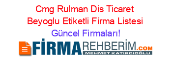 Cmg+Rulman+Dis+Ticaret+Beyoglu+Etiketli+Firma+Listesi Güncel+Firmaları!