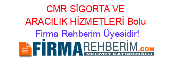 CMR+SİGORTA+VE+ARACILIK+HİZMETLERİ+Bolu Firma+Rehberim+Üyesidir!
